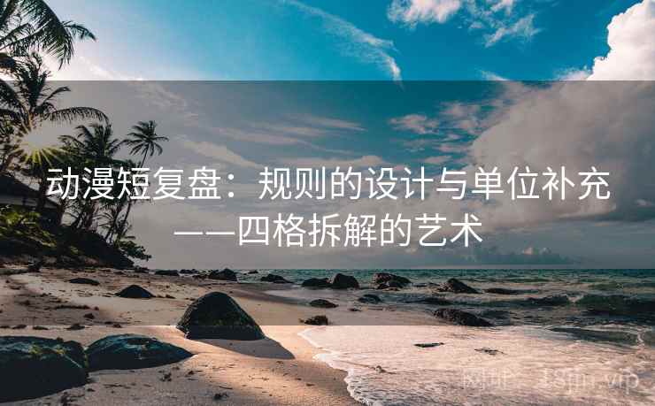 动漫短复盘:规则的设计与单位补充——四格拆解的艺术 动漫短复盘:规则的设计与单位补充——四格拆解的艺术