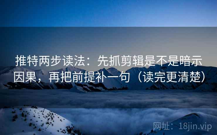 推特两步读法:先抓剪辑是不是暗示因果,再把前提补一句(读完更清楚) 推特两步读法:先抓剪辑是不是暗示因果,再把前提补一句(读完更清楚)