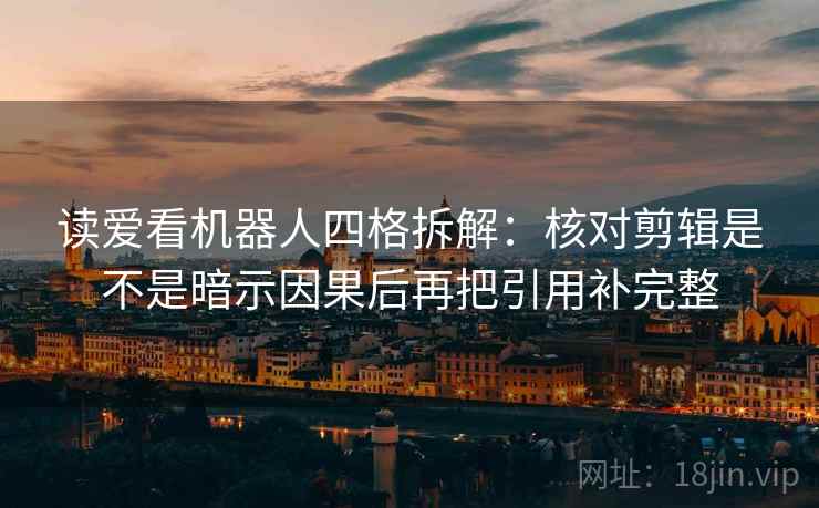 读爱看机器人四格拆解:核对剪辑是不是暗示因果后再把引用补完整 读爱看机器人四格拆解:核对剪辑是不是暗示因果后再把引用补完整