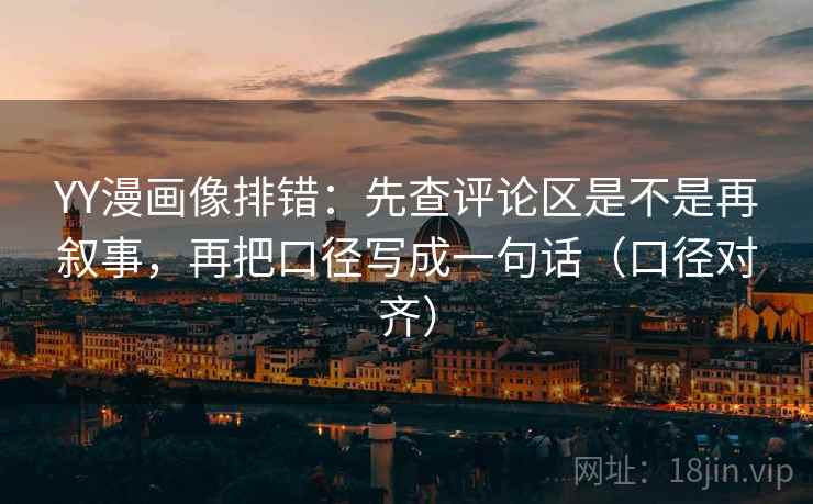 YY漫画像排错:先查评论区是不是再叙事,再把口径写成一句话(口径对齐) YY漫画像排错:先查评论区是不是再叙事,再把口径写成一句话(口径对齐)