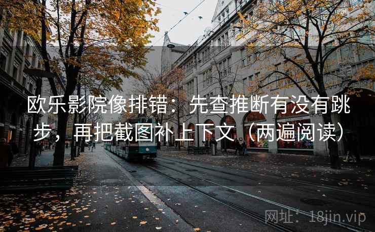 欧乐影院像排错:先查推断有没有跳步,再把截图补上下文(两遍阅读) 欧乐影院像排错:先查推断有没有跳步,再把截图补上下文(两遍阅读)