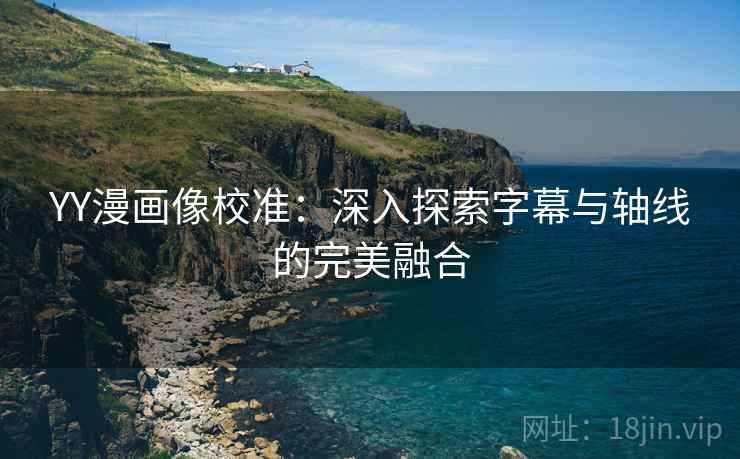 YY漫画像校准:深入探索字幕与轴线的完美融合 YY漫画像校准:深入探索字幕与轴线的完美融合