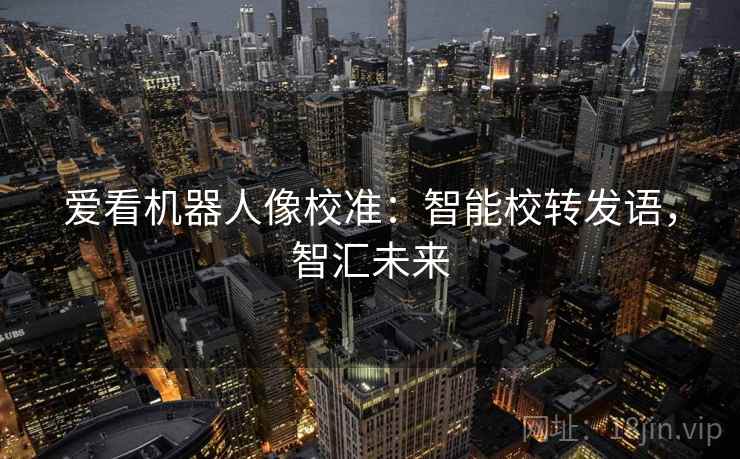 爱看机器人像校准:智能校转发语,智汇未来 爱看机器人像校准:智能校转发语,智汇未来
