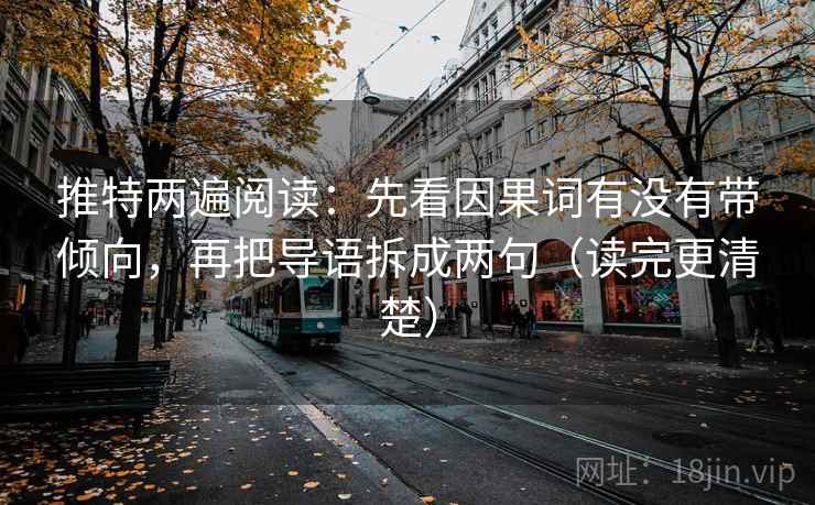 推特两遍阅读:先看因果词有没有带倾向,再把导语拆成两句(读完更清楚) 推特两遍阅读:先看因果词有没有带倾向,再把导语拆成两句(读完更清楚)