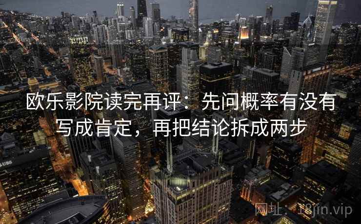 欧乐影院读完再评:先问概率有没有写成肯定,再把结论拆成两步 欧乐影院读完再评:先问概率有没有写成肯定,再把结论拆成两步