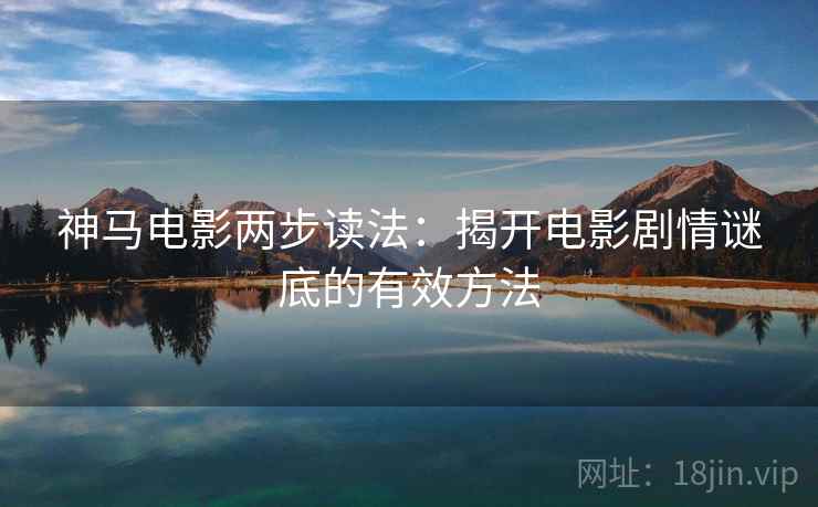 神马电影两步读法:揭开电影剧情谜底的有效方法 神马电影两步读法:揭开电影剧情谜底的有效方法