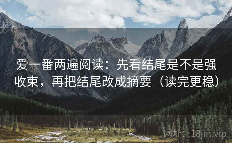爱一番两遍阅读:先看结尾是不是强收束,再把结尾改成摘要(读完更稳) 爱一番两遍阅读:先看结尾是不是强收束,再把结尾改成摘要(读完更稳)
