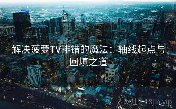 解决菠萝TV排错的魔法:轴线起点与回填之道 解决菠萝TV排错的魔法:轴线起点与回填之道
