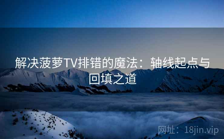 解决菠萝TV排错的魔法:轴线起点与回填之道 解决菠萝TV排错的魔法:轴线起点与回填之道