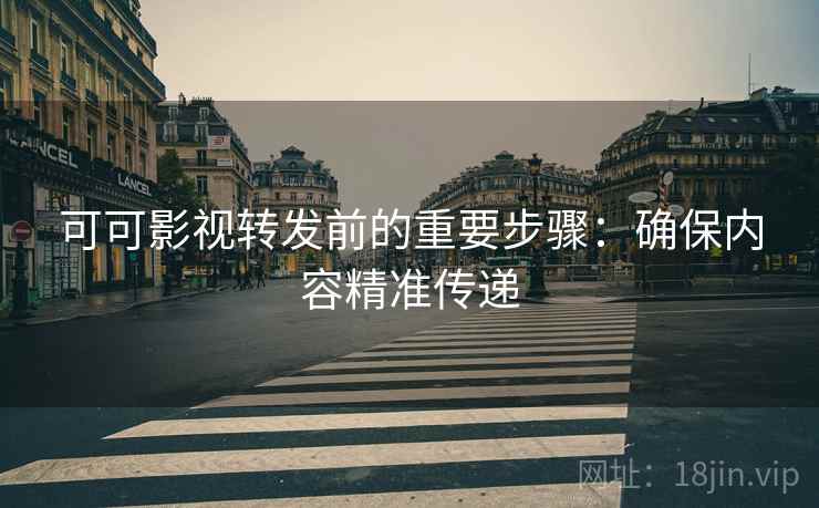 可可影视转发前的重要步骤:确保内容精准传递 可可影视转发前的重要步骤:确保内容精准传递