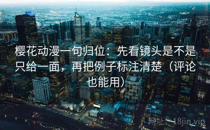 樱花动漫一句归位:先看镜头是不是只给一面,再把例子标注清楚(评论也能用) 樱花动漫一句归位:先看镜头是不是只给一面,再把例子标注清楚(评论也能用)