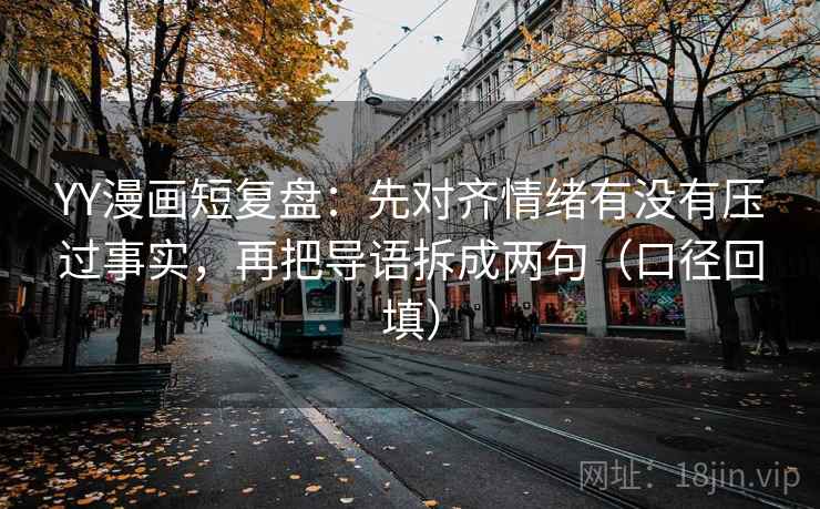 YY漫画短复盘:先对齐情绪有没有压过事实,再把导语拆成两句(口径回填) YY漫画短复盘:先对齐情绪有没有压过事实,再把导语拆成两句(口径回填)